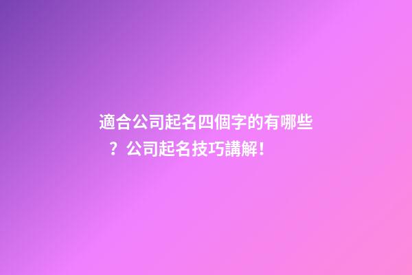 適合公司起名四個字的有哪些？公司起名技巧講解！-第1張-公司起名-玄機派